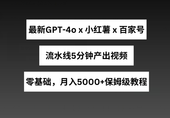 最新GPT4o结合小红书商单+百家号，流水线5分钟产出视频，月入5000+【揭秘】 - 163资源网-163资源网