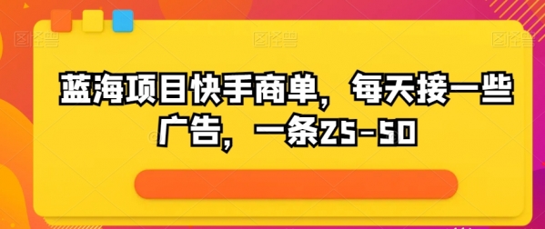 蓝海项目快手商单，每天接一些广告，一条25-50 - 163资源网-163资源网