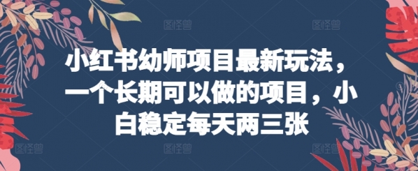 小红书幼师项目最新玩法，一个长期可以做的项目，小白稳定每天两三张 - 163资源网-163资源网