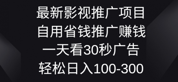 最新影视推广项目，自用省钱推广赚钱一天看30秒广告，轻松日入1张 - 163资源网-163资源网