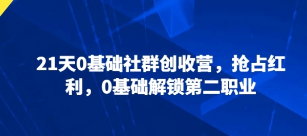 21天0基础社群创收营，抢占红利，0基础解锁第二职业 - 163资源网-163资源网