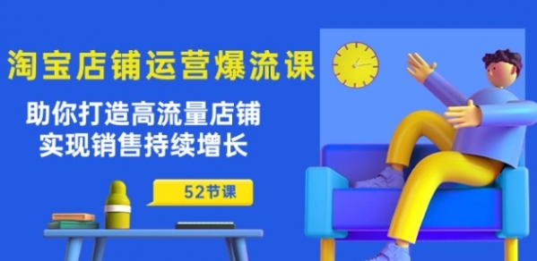 淘宝店铺运营爆流课：助你打造高流量店铺，实现销售持续增长(52节课) - 163资源网-163资源网