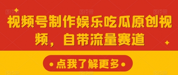 视频号制作娱乐吃瓜原创视频，自带流量赛道 - 163资源网-163资源网