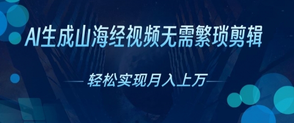 无需繁琐剪辑，AI生成山海经视频，吸引流量轻松实现月入上W - 163资源网-163资源网