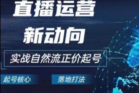 2024电商自然流起号，​直播运营新动向，实战自然流正价起号 - 163资源网-163资源网