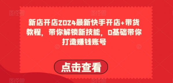 2024最新快手开店+带货教程，带你解锁新技能，0基础带你打造赚钱账号 - 163资源网-163资源网