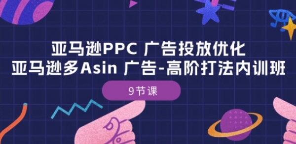 亚马逊PPC 广告投放优化：亚马逊多Asin 广告-高阶打法内训班-9节课 - 163资源网-163资源网