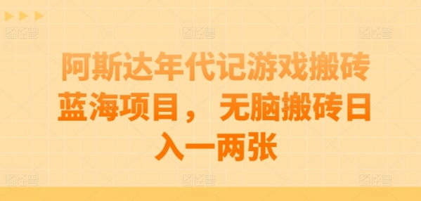 阿斯达年代记游戏搬砖蓝海项目， 无脑搬砖日入一两张【揭秘】 - 163资源网-163资源网