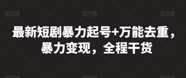 最新短剧暴力起号+万能去重，暴力变现，全程干货【揭秘】 - 163资源网-163资源网