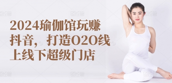 2024瑜伽馆玩赚抖音，打造O2O线上线下超级门店 - 163资源网-163资源网