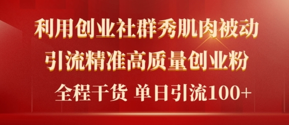 2024年最新创业社群秀肌肉被动引流精准高质量创业粉，全程干货当日轻松引流100+ - 163资源网-163资源网