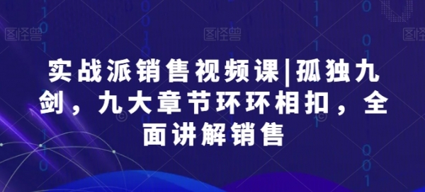 实战派销售视频课|孤独九剑，九大章节环环相扣，全面讲解销售 - 163资源网-163资源网