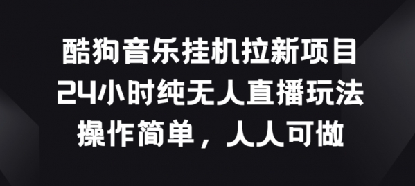 酷狗音乐挂JI拉新项目，24小时纯无人直播玩法，操作简单人人可做【揭秘】 - 163资源网-163资源网