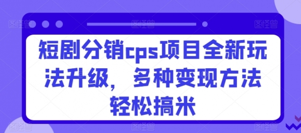 短剧分销cps项目全新玩法升级，多种变现方法轻松搞米 - 163资源网-163资源网