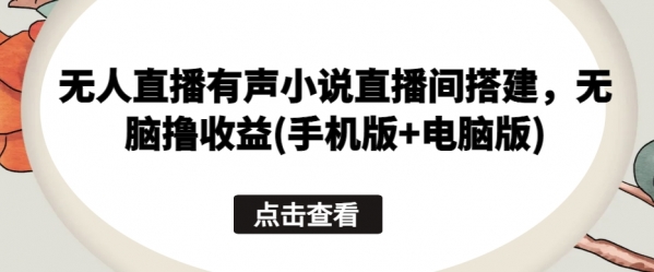 无人直播有声小说直播间搭建，无脑撸收益(手机版+电脑版) - 163资源网-163资源网