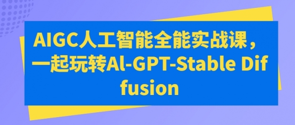 AIGC人工智能全能实战课，一起玩转Al-GPT-Stable Diffusion - 163资源网-163资源网