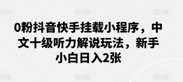 0粉抖音快手挂载小程序，中文十级听力解说玩法，新手小白日入2张 - 163资源网-163资源网