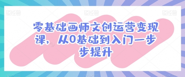 零基础画师文创运营变现课，从0基础到入门一步步提升 - 163资源网-163资源网