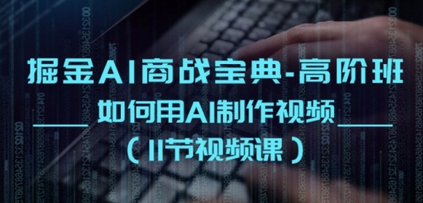 掘金AI商战宝典-高阶班：如何用AI制作视频(11节视频课) - 163资源网-163资源网