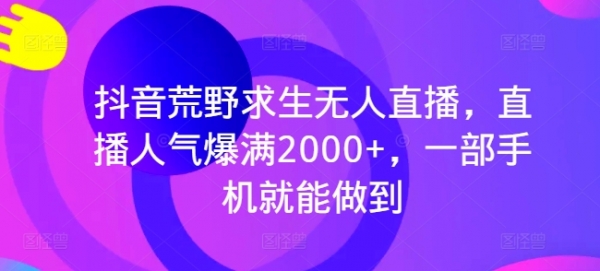 抖音荒野求生无人直播，直播人气爆满2000+，一部手机就能做到 - 163资源网-163资源网