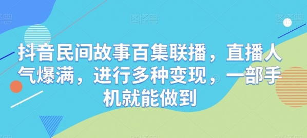 抖音民间故事百集联播，直播人气爆满，进行多种变现，一部手机就能做到 - 163资源网-163资源网