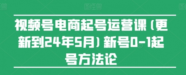 视频号电商起号运营课(更新到24年5月)新号0-1起号方法论 - 163资源网-163资源网