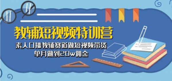 教辅短视频特训营： 素人口播教辅赛道做短视频带货，单月做到20w佣金 - 163资源网-163资源网