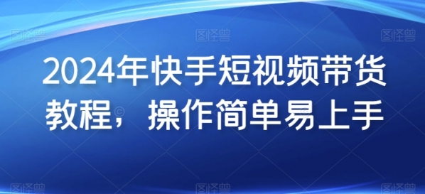 2024年快手短视频带货教程，操作简单易上手 - 163资源网-163资源网