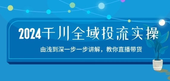 2024千川全域投流精品实操：由谈到深一步一步讲解，教你直播带货-15节 - 163资源网-163资源网