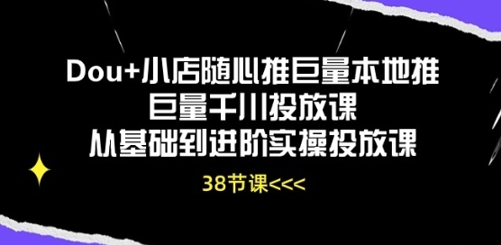 Dou+小店随心推巨量本地推巨量千川投放课从基础到进阶实操投放课 - 163资源网-163资源网