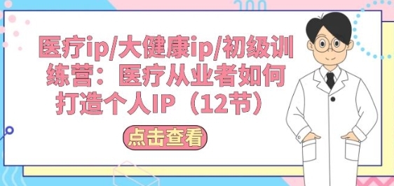 医疗ip/大健康ip/初级训练营：医疗从业者如何打造个人IP(12节) - 163资源网-163资源网