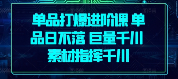 单品打爆进阶课 单品日不落 巨量千川 素材指挥千川 - 163资源网-163资源网