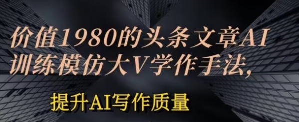 价值1980头条文章AI投喂训练模仿大v写作手法，提升AI写作质量【揭秘】 - 163资源网-163资源网