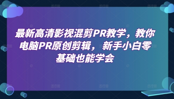 最新高清影视混剪PR教学，教你电脑PR原创剪辑， 新手小白零基础也能学会 - 163资源网-163资源网