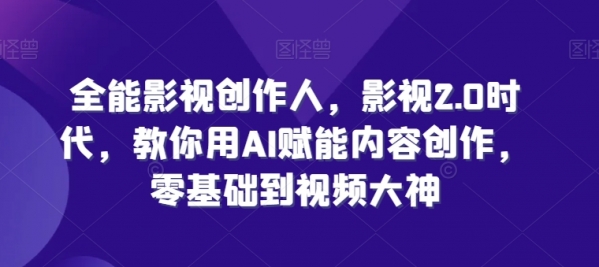 全能影视创作人，影视2.0时代，教你用AI赋能内容创作，​零基础到视频大神 - 163资源网-163资源网