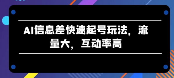 AI信息差快速起号玩法，流量大，互动率高【揭秘】 - 163资源网-163资源网