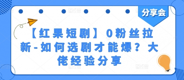 【红果短剧】0粉丝拉新-如何选剧才能爆？大佬经验分享 - 163资源网-163资源网