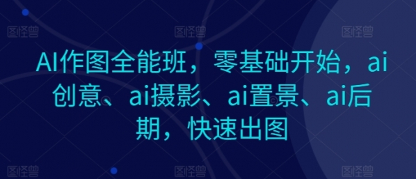 AI作图全能班，零基础开始，ai创意、ai摄影、ai置景、ai后期，快速出图 - 163资源网-163资源网