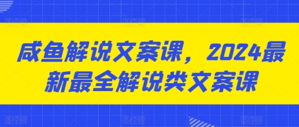 咸鱼解说文案课，2024最新最全解说类文案课 - 163资源网-163资源网