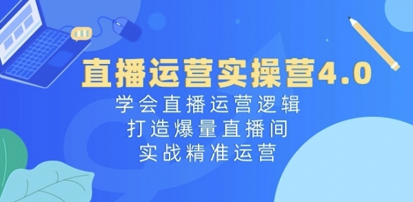 直播运营实操营4.0：学会直播运营逻辑，打造爆量直播间，实战精准运营 - 163资源网-163资源网