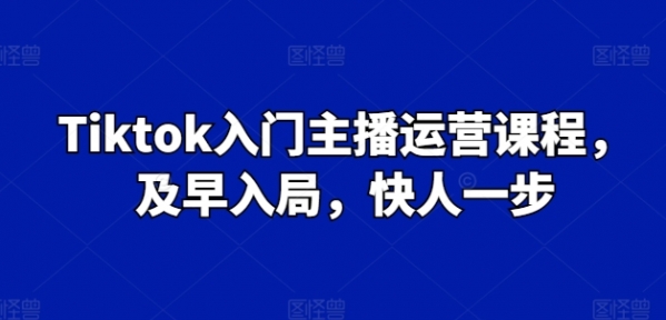 Tiktok入门主播运营课程，及早入局，快人一步 - 163资源网-163资源网