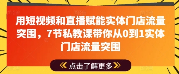 用短视频和直播赋能实体门店流量突围，7节私教课带你从0到1实体门店流量突围 - 163资源网-163资源网