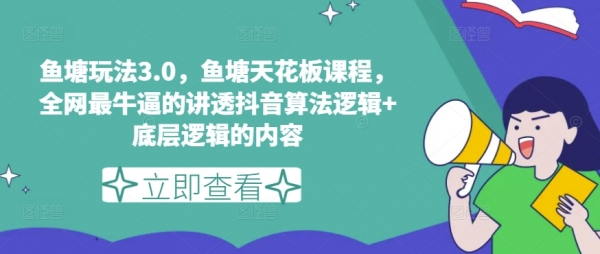 鱼塘玩法3.0，鱼塘天花板课程，全网最牛逼的讲透抖音算法逻辑+底层逻辑的内容 - 163资源网-163资源网