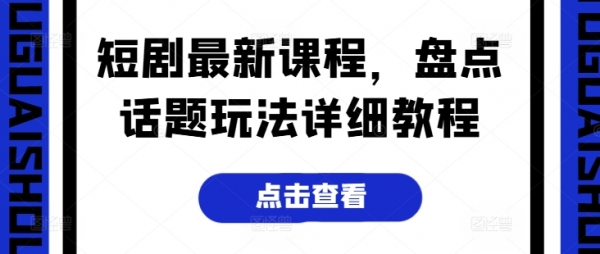 短剧最新课程，盘点话题玩法详细教程 - 163资源网-163资源网