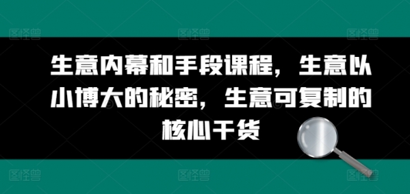 生意内幕和手段课程，生意以小博大的秘密，生意可复制的核心干货 - 163资源网-163资源网