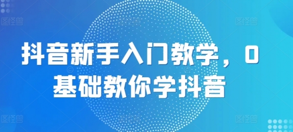 抖音新手入门教学，0基础教你学抖音 - 163资源网-163资源网