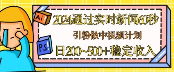 2024通过实时新闻60秒，引粉做中视频计划或者流量主，日几张稳定收入【揭秘】 - 163资源网-163资源网