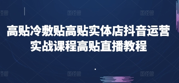 高贴冷敷贴高贴实体店抖音运营实战课程高贴直播教程 - 163资源网-163资源网