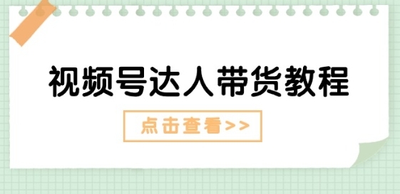 视频号达人带货教程：达人剧情打法(长期)+达人带货广告(短期) - 163资源网-163资源网