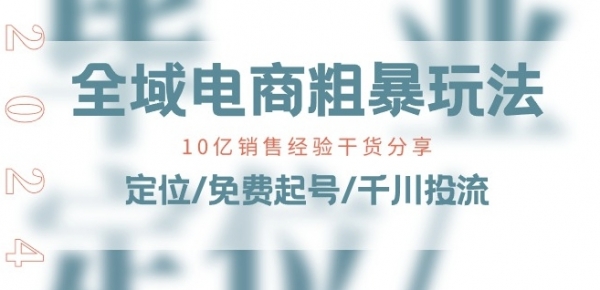 全域电商-粗暴玩法课：10亿销售经验干货分享!定位/免费起号/千川投流 - 163资源网-163资源网